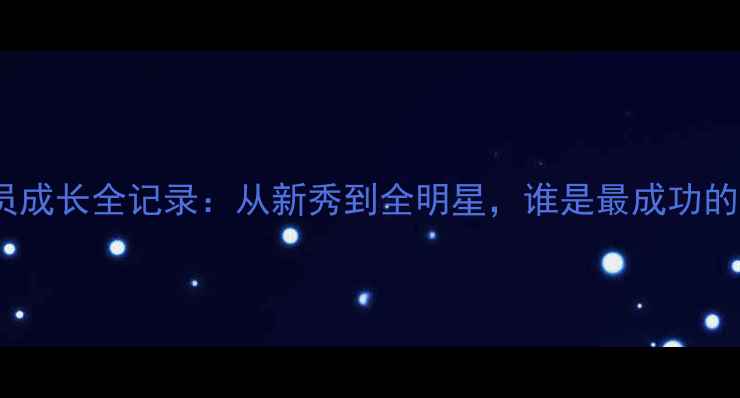 图片 🔥选秀球员成长全记录：从新秀到全明星，谁是最成功的选择？🔥2