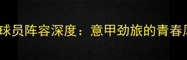 图片 🔥都灵足球俱乐部球员阵容深度：意甲劲旅的青春风暴与战术革新🔥1