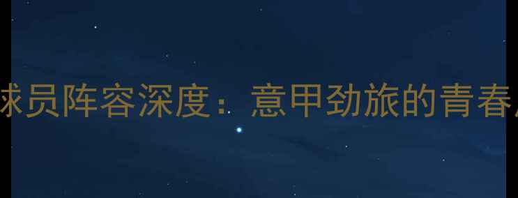 图片 🔥都灵足球俱乐部球员阵容深度：意甲劲旅的青春风暴与战术革新🔥2