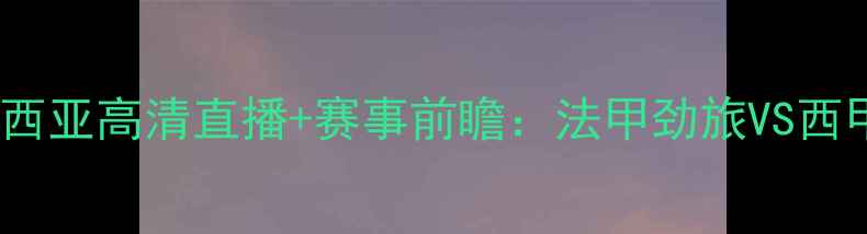 图片 🔥里尔vs巴伦西亚高清直播+赛事前瞻：法甲劲旅VS西甲豪门深度💥2