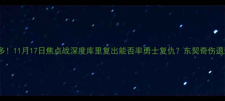 图片 🔥金州VS多伦多！11月17日焦点战深度库里复出能否率勇士复仇？东契奇伤退影响几何？💥2
