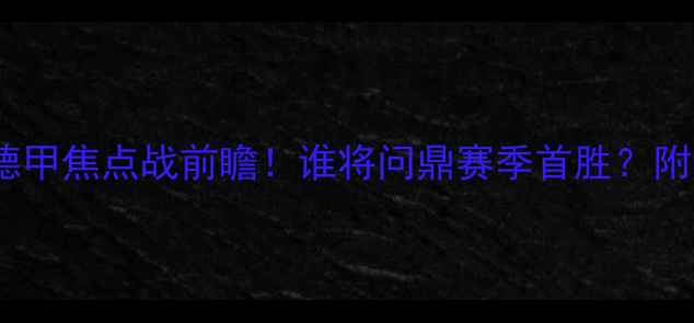 图片 🔥门兴vs杜塞尔德甲焦点战前瞻！谁将问鼎赛季首胜？附独家观赛指南🔥2