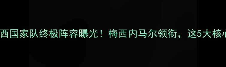 图片 🔥阿根廷vs巴西国家队终极阵容曝光！梅西内马尔领衔，这5大核心成胜负手🔥2