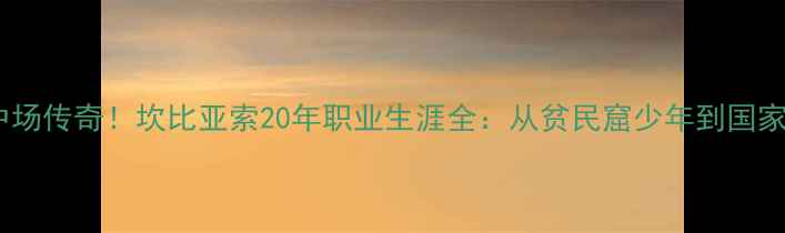 图片 🔥阿根廷中场传奇！坎比亚索20年职业生涯全：从贫民窟少年到国家队铁闸🔥1