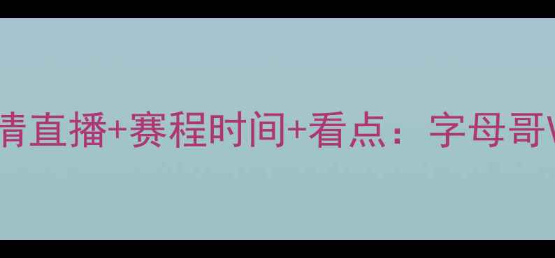 图片 🔥雄鹿VS猛龙主场高清直播+赛程时间+看点：字母哥VS东契奇巅峰对决🔥2