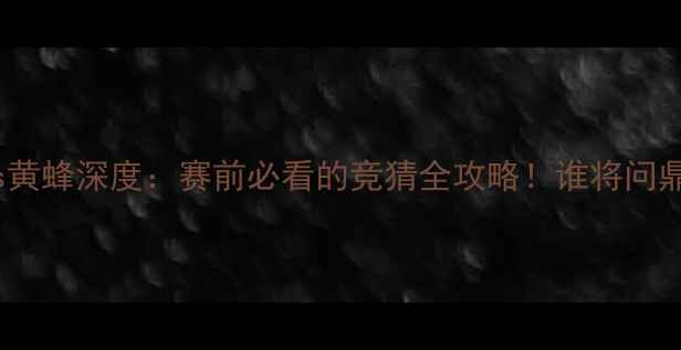 图片 🔥雄鹿vs黄蜂深度：赛前必看的竞猜全攻略！谁将问鼎东部？2