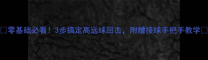 图片 🔥零基础必看！3步搞定高远球回击，附赠接球手把手教学🔥