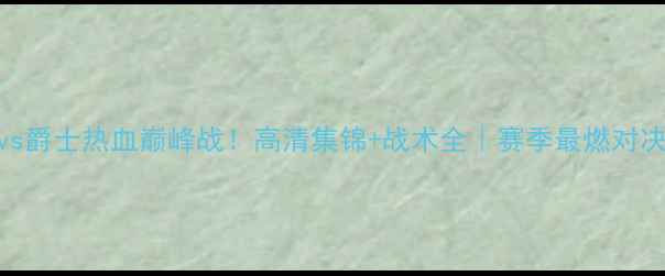 图片 🔥雷霆vs爵士热血巅峰战！高清集锦+战术全｜赛季最燃对决回顾🏀