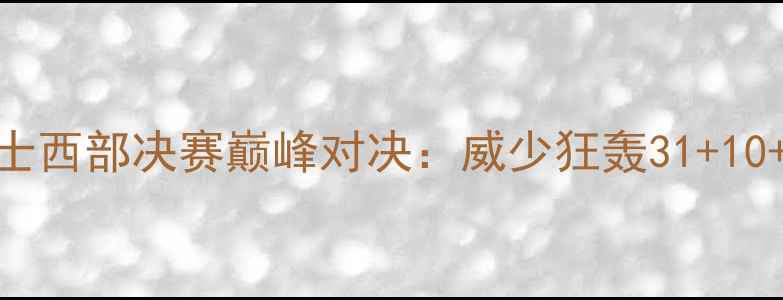 图片 🔥雷霆vs爵士西部决赛巅峰对决：威少狂轰31+10+10三双！🔥