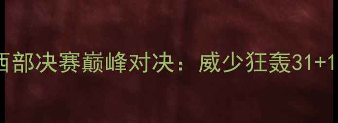 图片 🔥雷霆vs爵士西部决赛巅峰对决：威少狂轰31+10+10三双！🔥2