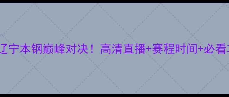 图片 🔥青岛男篮VS辽宁本钢巅峰对决！高清直播+赛程时间+必看攻略全公开🔥2
