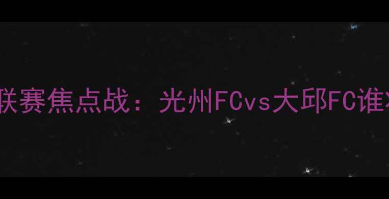 图片 🔥韩国乙级联赛焦点战：光州FCvs大邱FC谁将问鼎？🔥1