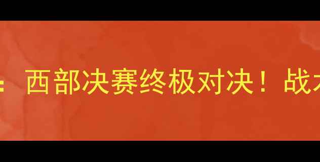 图片 🔥马刺vs勇士5月17深度：西部决赛终极对决！战术博弈+球星对决全攻略1