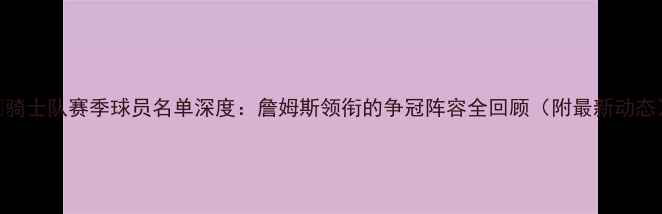 图片 🔥骑士队赛季球员名单深度：詹姆斯领衔的争冠阵容全回顾（附最新动态）