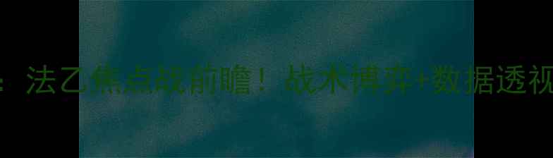 图片 🔥高清尼奥尔vs朗斯：法乙焦点战前瞻！战术博弈+数据透视+历史交锋全公开📊2