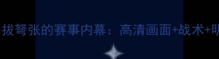 图片 🔥高清直播！剑拔弩张的赛事内幕：高清画面+战术+明星选手采访🔥2