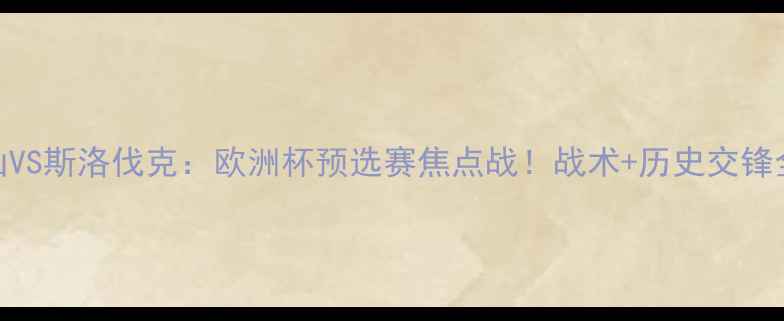 图片 🔥黑山VS斯洛伐克：欧洲杯预选赛焦点战！战术+历史交锋全攻略