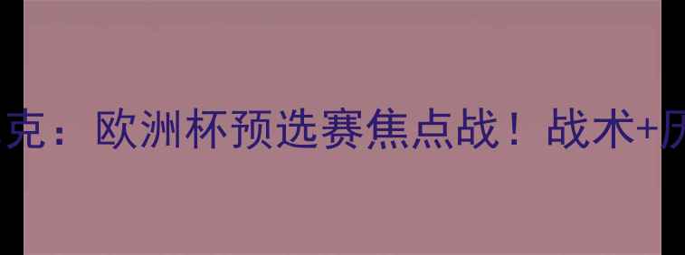 图片 🔥黑山VS斯洛伐克：欧洲杯预选赛焦点战！战术+历史交锋全攻略2