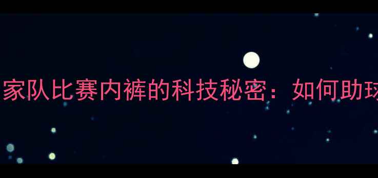 图片 🔥！塞尔维亚国家队比赛内裤的科技秘密：如何助球员跑赢对手？1