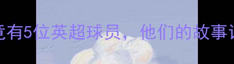 图片 🔥！菲律宾竟有5位英超球员，他们的故事让人热血沸腾