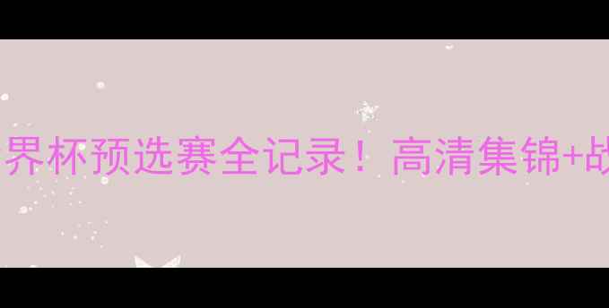 图片 🔥🌟哥斯达黎加世界杯预选赛全记录！高清集锦+战术+热血瞬间🔥🌟