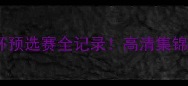 图片 🔥🌟哥斯达黎加世界杯预选赛全记录！高清集锦+战术+热血瞬间🔥🌟1